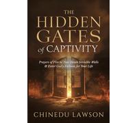The Hidden Gates of Captivity: Prayers of Fire to Tear Down Invisible Walls and Enter God’s Fullness for Your Life