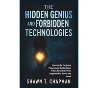 The Hidden Genius and Forbidden Technologies: Uncover the Forgotten Pioneers and Technologies Whose Inventions Were Suppressed by Power and Greed