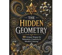 The Hidden Geometry: The Ultimate Coloring Escape: 50 Stunning Geometric Patterns for Relaxation, Focus & Creative Expression