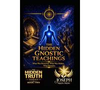 The Hidden Gnostic Teachings: What Was Removed. What Was Hidden. What Remains. (The Hidden Truth Series)