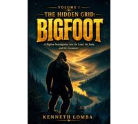The Hidden Grid: Bigfoot - Volume 1: A Bigfoot Investigation into the Land, the Body, and the Encounter