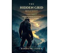 The Hidden Grid: Bigfoot - Volume 1: A Bigfoot Investigation into the Land, the Body, and the Encounter