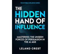 The Hidden Hand of Influence: Mastering the Unseen Forces of Persuasion in the AI Age
