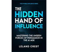 The Hidden Hand of Influence: Mastering the Unseen Forces of Persuasion in the AI Age (The Architects of Influence Series)