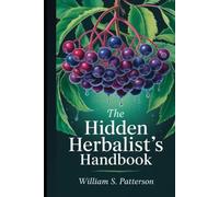 The Hidden Herbalist’s Handbook: Discover 300 Timeless Remedies, Ancient Blends, and Nature’s Forgotten Cures for Everyday Wellness