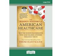 The Hidden History of American Healthcare: Why Sickness Bankrupts You and Makes Others Insanely Rich [Large Print]