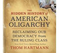 The Hidden History of American Oligarchy: Reclaiming Our Democracy from the Ruling Class