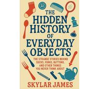 The Hidden History of Everyday Objects: The Strange Stories Behind Socks, Forks, Buttons, and Other Things You Never Think About