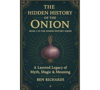 THE HIDDEN HISTORY OF THE ONION: A Layered Legacy of Myth, Magic and Meaning: 2 (The Hidden History Series)