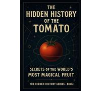 THE HIDDEN HISTORY OF THE TOMATO: Secrets of the World’s Most Magical Fruit: 1 (The Hidden History Series)