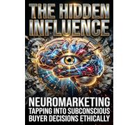The Hidden Influence: Neuromarketing Tapping Into Subconscious Buyer Decisions Ethically