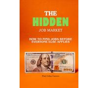 The Hidden Job Market: How to Find Jobs Before Everyone Else Applies: Discover Hidden Hiring Channels, Get Referred Faster, and Land Interviews Without Competing on Public Job Boards