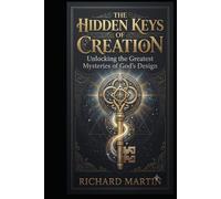 The Hidden Keys of Creation: Unlocking the Greatest Mysteries of God's Design