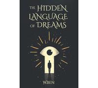The Hidden Language Of Dreams: How to Understand Your Subconscious, Decode Dream Symbols, and Use Them in Real Life