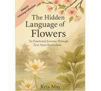 The Hidden Language of Flowers: Emotional Yourney Through East Asian Symbolism.: Cultural Guide & Mindful Coloring Experience Bonus. Size 8,5x11 in.