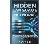 The Hidden Language of Networks: A Story-Driven Deep Dive into How Computers Truly Communicate,from Cables and Topologies to Firewalls and Internet Infrastructure, Decoded for CompTIA Network+Success