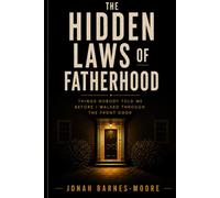 The Hidden Laws of Fatherhood: Things Nobody Told Me Before I walked Through the Front Door