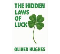The Hidden Laws Of Luck: The Secrets Behind Getting Lucky Every Time