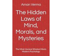 The Hidden Laws of Mind, Morals, and Mysteries: The Mind: Ancient Wisdom Meets Modern Psychology