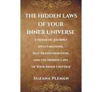 THE HIDDEN LAWS OF YOUR INNER UNIVERSE: A Hermetic Journey into Emotions, Self-Transformation, and the Hidden Laws of Your Inner Universe