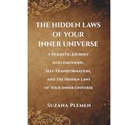 THE HIDDEN LAWS OF YOUR INNER UNIVERSE: A Hermetic Journey into Emotions, Self-Transformation, and the Hidden Laws of Your Inner Universe