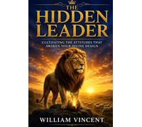 The Hidden Leader: Cultivating the Attitudes That Awaken Your Divine Design