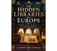 The Hidden Libraries of Europe: Toledo, Sicily, Andalusia, and the Translation of Islamic Knowledge: 10 (Before the Renaissance: Persia, Islam, and the Hidden Origins of Western Genius)