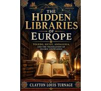 The Hidden Libraries of Europe: Toledo, Sicily, Andalusia, and the Translation of Islamic Knowledge (Before the Renaissance: Persia, Islam, and the Hidden Origins of Western Genius)