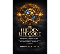 THE HIDDEN LIFE CODE: A Self-Help Guide to Reprogram Your Mind, Build Powerful Habits, Unlock Success, and Transform Your Life Through Mindset, Discipline, and Personal Growth
