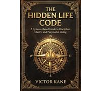 THE HIDDEN LIFE CODE: A Systems-Based Guide to Discipline, Clarity, and Purposeful Living