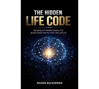 THE HIDDEN LIFE CODE: Decoding the Invisible Systems That Quietly Shape How You Think, Feel, and Live