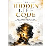 THE HIDDEN LIFE CODE: The Connection Between What You Think, What You See, and What You Live