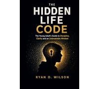 THE HIDDEN LIFE CODE: The Young Adult’s Guide to Discipline, Clarity and an Unbreakable Mindset