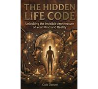 THE HIDDEN LIFE CODE: Unlocking the Invisible Architecture of Your Mind and Reality