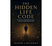 THE HIDDEN LIFE CODE: Why Your Past Is Still Writing Your Future - And How to Finally Take the Pen Back, With Practices.