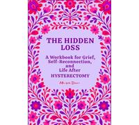 The Hidden Loss: A Workbook for Grief, Self-Reconnection, and Life After Hysterectomy