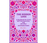 The Hidden Loss: A Workbook for Grief, Self-Reconnection, and Life After Hysterectomy