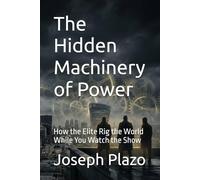 The Hidden Machinery of Power: How the Elite Rig the World While You Watch the Show
