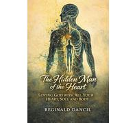 The Hidden Man of the Heart: Loving God with All Your Heart, Soul and Body