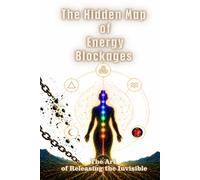 The Hidden Map of the Energy Blockages: The Art of Releasing the Invisible.