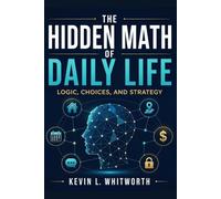 The Hidden Math of Daily Life,: Logic, Choices, and Strategy