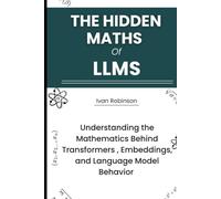 The Hidden Maths of LLMS: Understanding the Mathematics behind Transformers, Embeddings, and Language Model Behavior