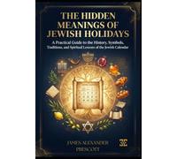 THE HIDDEN MEANINGS OF JEWISH HOLIDAYS: A Practical Guide to the History, Symbols, Traditions, and Spiritual Lessons of the Jewish Calendar