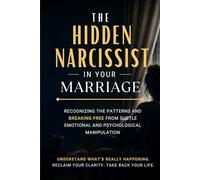 The Hidden Narcissist in Your Marriage: Recognizing the Patterns and Finding Clarity After Subtle Emotional and Psychological Manipulation