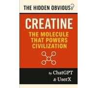 The Hidden Obvious Presents : Creatine - The Molecule That Powers A Civilization - Readers Version: An AI-Driven Journey Into the Silent Deficiency ... Book One of The Hidden Obvious™ Series