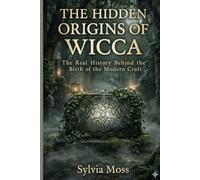 The Hidden Origins of Wicca: The Real History Behind the Birth of the Modern Craft