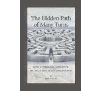 The Hidden Path of Many Turns: How I Overcame Adversity to Live a Life of Joy and Purpose