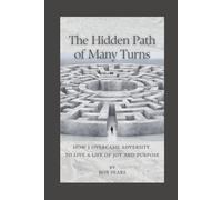 The Hidden Path of Many Turns: How I Overcame Adversity to Live a Life of Joy and Purpose