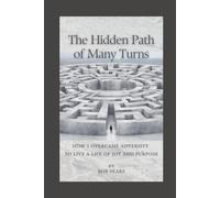 The Hidden Path of Many Turns: How I Overcame Adversity To Live A Life of Joy and Purpose