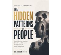 The Hidden Patterns of People: Awakening to Human Nature: Decode Motives, Emotions, Behaviors, and Decisions to Understand the People Around You